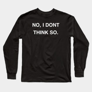 No, I Don’t Think So Long Sleeve T-Shirt